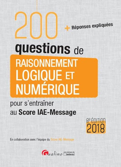 200 questions de raisonnement logique et numérique pour s'entraîner au Score IAE-Message 2018 200 questions de raisonnement logique et numérique pour s'entraîner au Score IAE-Message 2018