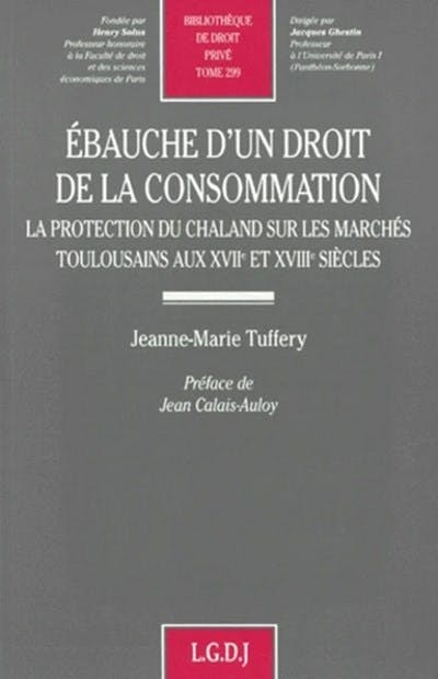 Ébauche d'un droit de la consommation. La protection du chaland sur les marchés toulousains au XVIIe et XVIIIe siècle Ébauche d'un droit de la consommation. La protection du chaland sur les marchés toulousains au XVIIe et XVIIIe siècle