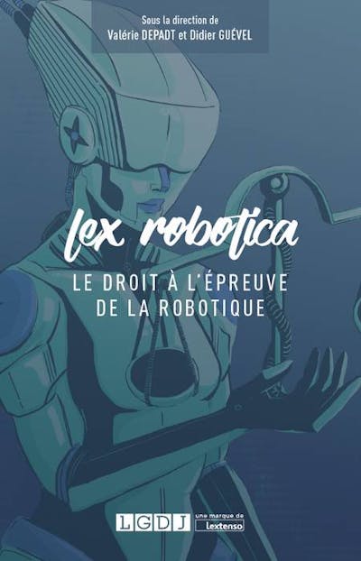 Lex Robotica - Le droit à l'épreuve de la robotique Lex Robotica - Le droit à l'épreuve de la robotique