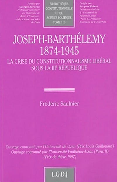 Joseph-Barthélemy (1874-1945). La crise du constitutionnalisme libéral sous la IIIe République Joseph-Barthélemy (1874-1945). La crise du constitutionnalisme libéral sous la IIIe République