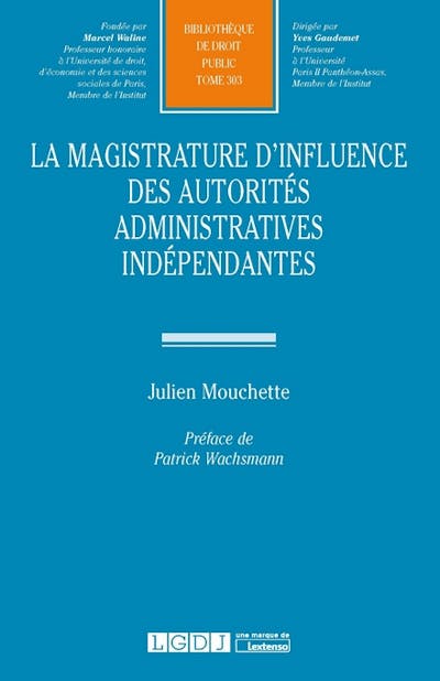 La magistrature d'influence des autorités administratives indépendantes La magistrature d'influence des autorités administratives indépendantes