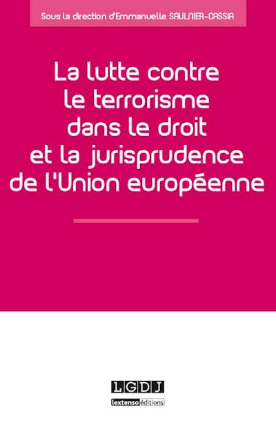 La lutte contre le terrorisme dans le droit et la jurisprudence de l'Union européenne La lutte contre le terrorisme dans le droit et la jurisprudence de l'Union européenne