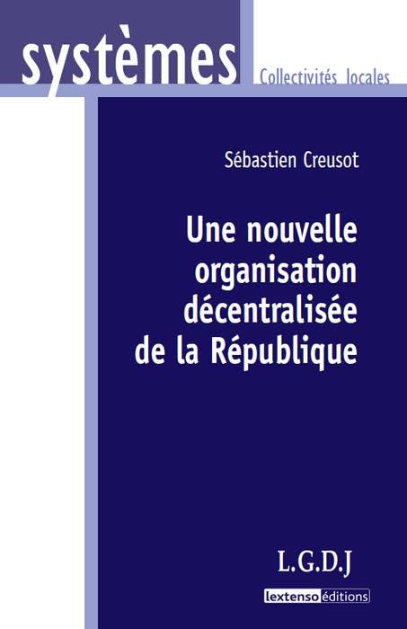 Une Nouvelle Organisation Décentralisée De La République - LGDJ Editions