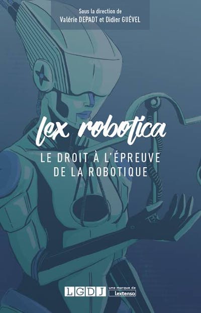 Lex Robotica - Le droit à l'épreuve de la robotique